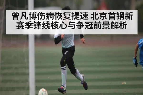 曾凡博伤病恢复提速 北京首钢新赛季锋线核心与争冠前景解析 | c7c7